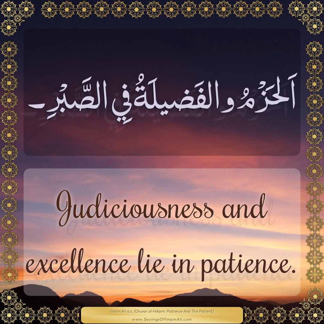 Judiciousness and excellence lie in patience.